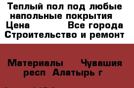 Теплый пол под любые напольные покрытия › Цена ­ 1 000 - Все города Строительство и ремонт » Материалы   . Чувашия респ.,Алатырь г.